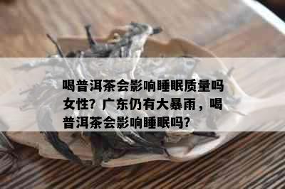 喝普洱茶会影响睡眠质量吗女性？广东仍有大暴雨，喝普洱茶会影响睡眠吗？