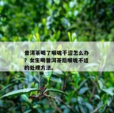 普洱茶喝了喉咙干涩怎么办？女生喝普洱茶后喉咙不适的处理方法。