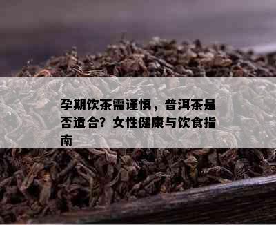 孕期饮茶需谨慎，普洱茶是否适合？女性健康与饮食指南