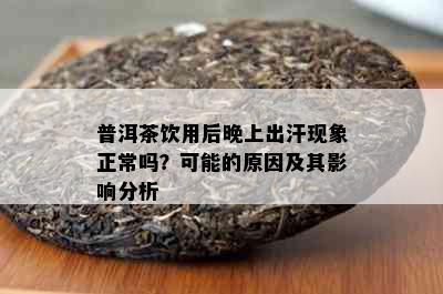 普洱茶饮用后晚上出汗现象正常吗？可能的原因及其影响分析