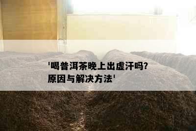 '喝普洱茶晚上出虚汗吗？原因与解决方法'