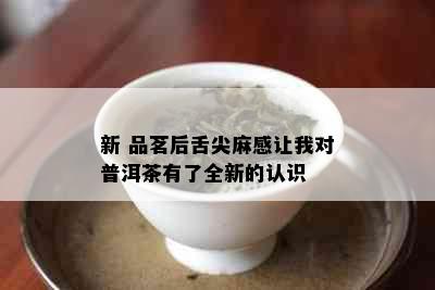 新 品茗后舌尖麻感让我对普洱茶有了全新的认识