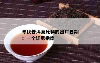 寻找普洱茶原料的出厂日期：一个详尽指南