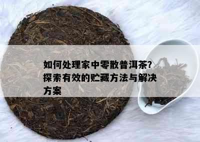 如何处理家中零散普洱茶？探索有效的贮藏方法与解决方案