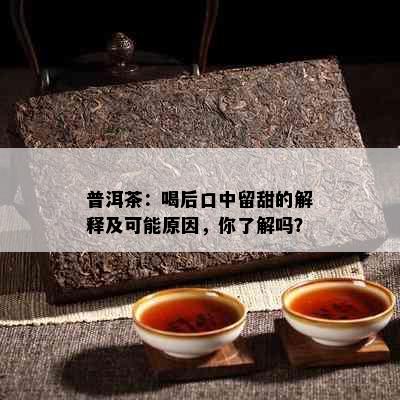 普洱茶：喝后口中留甜的解释及可能原因，你了解吗？