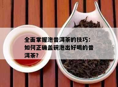 全面掌握泡普洱茶的技巧：如何正确盖碗泡出好喝的普洱茶？