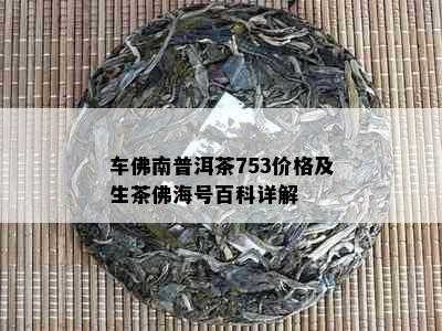 车佛南普洱茶753价格及生茶佛海号百科详解