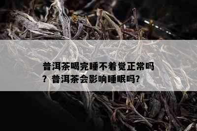 普洱茶喝完睡不着觉正常吗？普洱茶会影响睡眠吗？