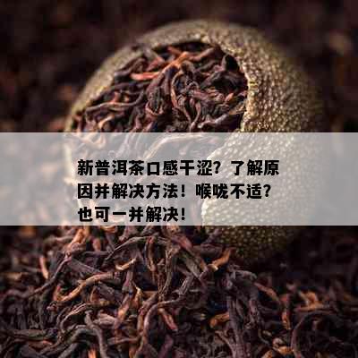 新普洱茶口感干涩？了解原因并解决方法！喉咙不适？也可一并解决！