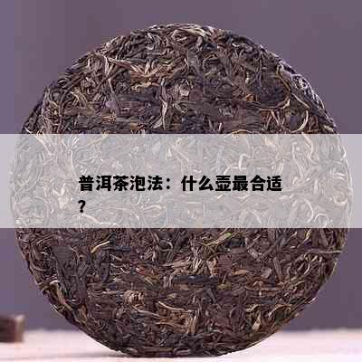 普洱茶泡法：什么壶最合适？