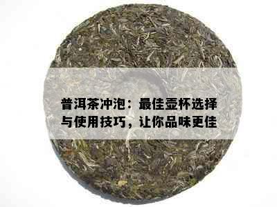 普洱茶冲泡：更佳壶杯选择与使用技巧，让你品味更佳