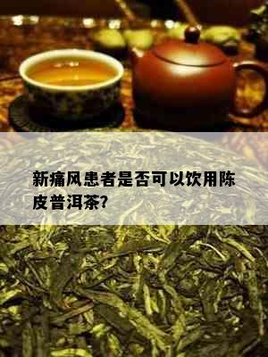 新痛风患者是否可以饮用陈皮普洱茶？