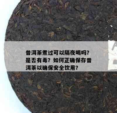 普洱茶煮过可以隔夜喝吗？是否有？如何正确保存普洱茶以确保安全饮用？