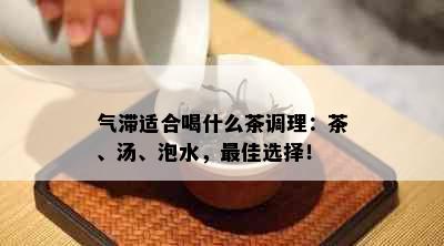 气滞适合喝什么茶调理：茶、汤、泡水，更佳选择！