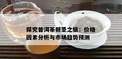 探究普洱茶朝圣之旅：价格因素分析与市场趋势预测