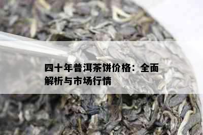 四十年普洱茶饼价格：全面解析与市场行情