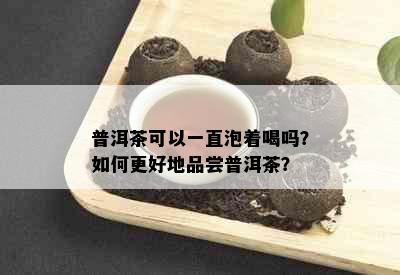 普洱茶可以一直泡着喝吗？如何更好地品尝普洱茶？