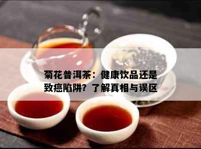 菊花普洱茶：健康饮品还是致癌陷阱？了解真相与误区