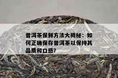 普洱茶保鲜方法大揭秘：如何正确保存普洱茶以保持其品质和口感？