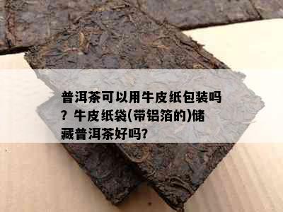 普洱茶可以用牛皮纸包装吗？牛皮纸袋(带铝箔的)储藏普洱茶好吗？