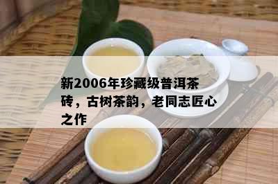 新2006年珍藏级普洱茶砖，古树茶韵，老同志匠心之作