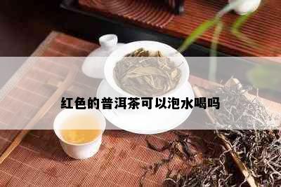 红色的普洱茶可以泡水喝吗