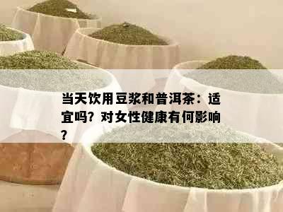 当天饮用豆浆和普洱茶：适宜吗？对女性健康有何影响？