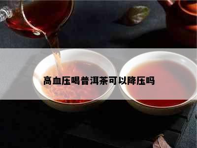 高血压喝普洱茶可以降压吗