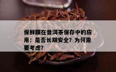 保鲜膜在普洱茶保存中的应用：是否长期安全？为何需要考虑？