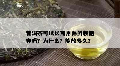 普洱茶可以长期用保鲜膜储存吗？为什么？能放多久？