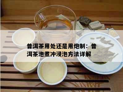 普洱茶用处还是用炮制：普洱茶泡煮冲浸泡方法详解