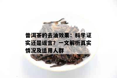 普洱茶的去油效果：科学证实还是谣言？一文解析真实情况及适用人群