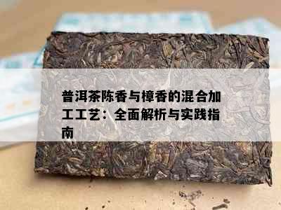 普洱茶陈香与樟香的混合加工工艺：全面解析与实践指南