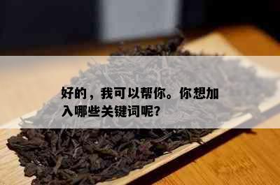 好的，我可以帮你。你想加入哪些关键词呢？