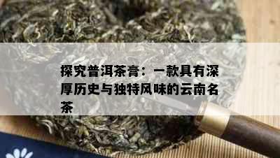 探究普洱茶膏：一款具有深厚历史与独特风味的云南名茶