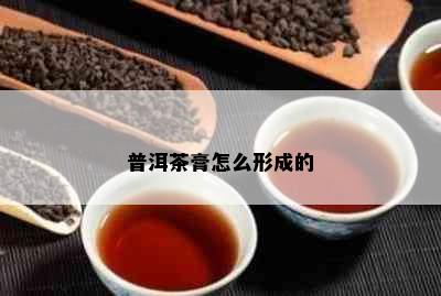 普洱茶膏怎么形成的