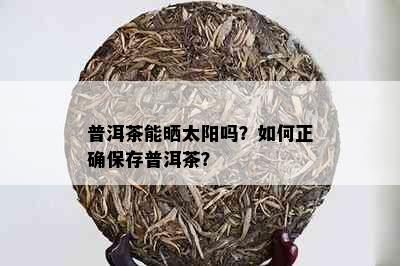 普洱茶能晒太阳吗？如何正确保存普洱茶？