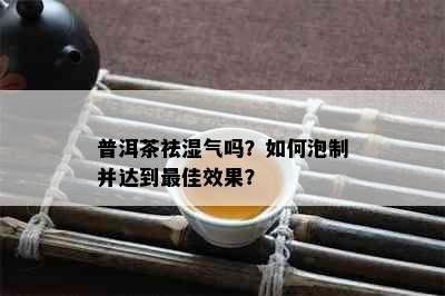 普洱茶祛湿气吗？如何泡制并达到更佳效果？