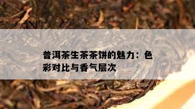 普洱茶生茶茶饼的魅力：色彩对比与香气层次