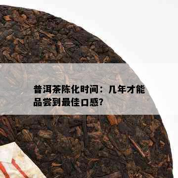 普洱茶陈化时间：几年才能品尝到更佳口感？