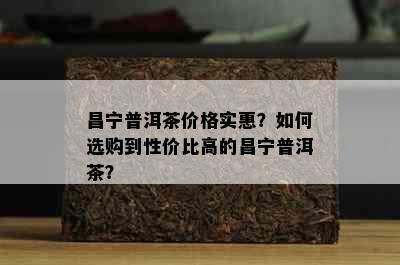 昌宁普洱茶价格实惠？如何选购到性价比高的昌宁普洱茶？