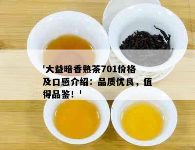 '大益暗香熟茶701价格及口感介绍：品质优良，值得品鉴！'