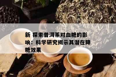 新 探索普洱茶对血糖的影响：科学研究揭示其潜在降糖效果