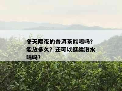 冬天隔夜的普洱茶能喝吗？能放多久？还可以继续泡水喝吗？