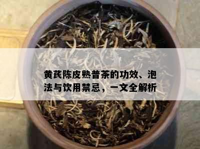 黄芪陈皮熟普茶的功效、泡法与饮用禁忌，一文全解析