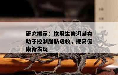 研究揭示：饮用生普洱茶有助于控制脂肪吸收，提高健康新发现