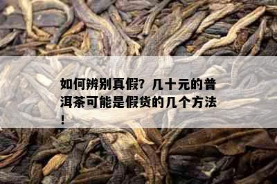 如何辨别真假？几十元的普洱茶可能是假货的几个方法！