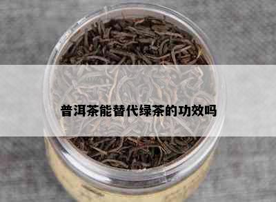 普洱茶能替代绿茶的功效吗