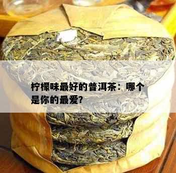 柠檬味更好的普洱茶：哪个是你的更爱？