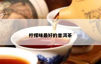 柠檬味更好的普洱茶